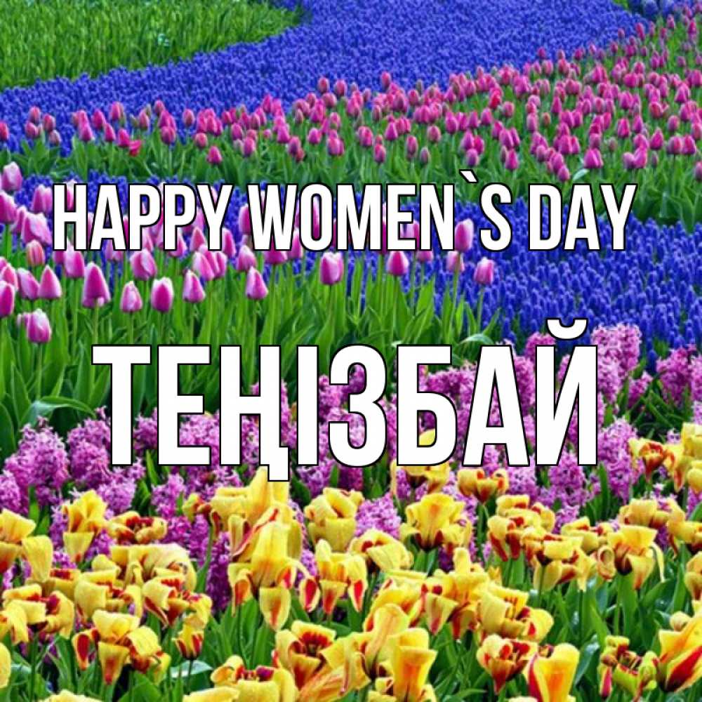Greetings card с именем, ТЕҢІЗБАЙ happy women`s day цветы Greetings with text for free download 